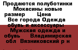 Продаются полуботинки Мокасины,новые.размер 42 › Цена ­ 2 000 - Все города Одежда, обувь и аксессуары » Мужская одежда и обувь   . Владимирская обл.,Вязниковский р-н